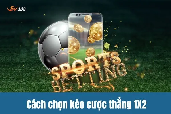 Cách chọn kèo cược thẳng (1X2) tăng cơ hội chiến thắng trên SV388