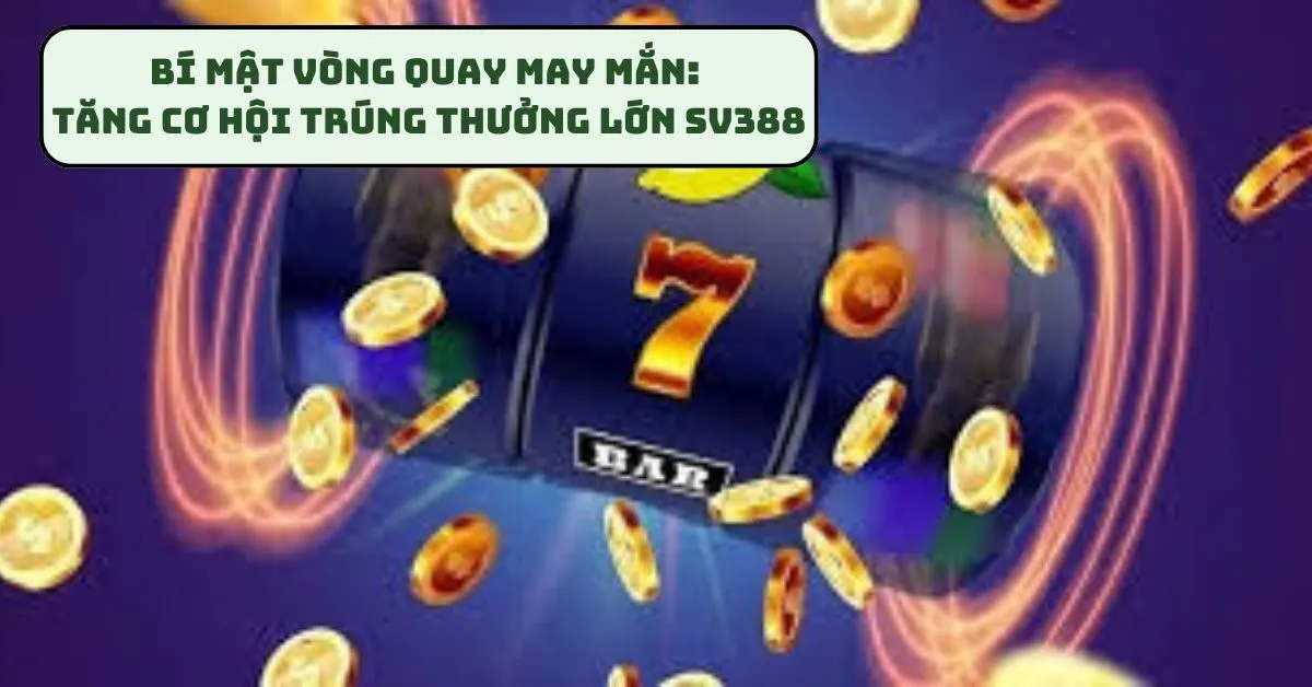 bi-mat-vong-quay-may-man-tang-co-hoi-trung-thuong-lon-sv388