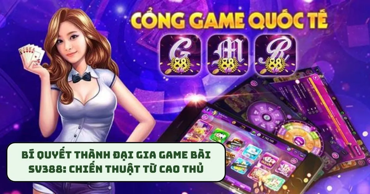 bi-quyet-thanh-dai-gia-game-bai-sv388-chien-thuat-tu-cao-thu