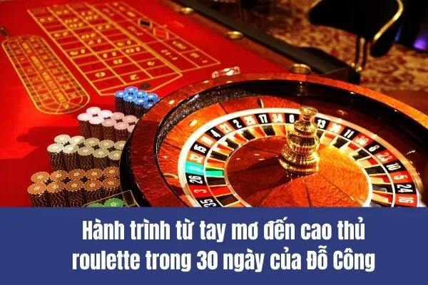 Hành trình từ tay mơ đến cao thủ roulette trong 30 ngày của Đỗ Công