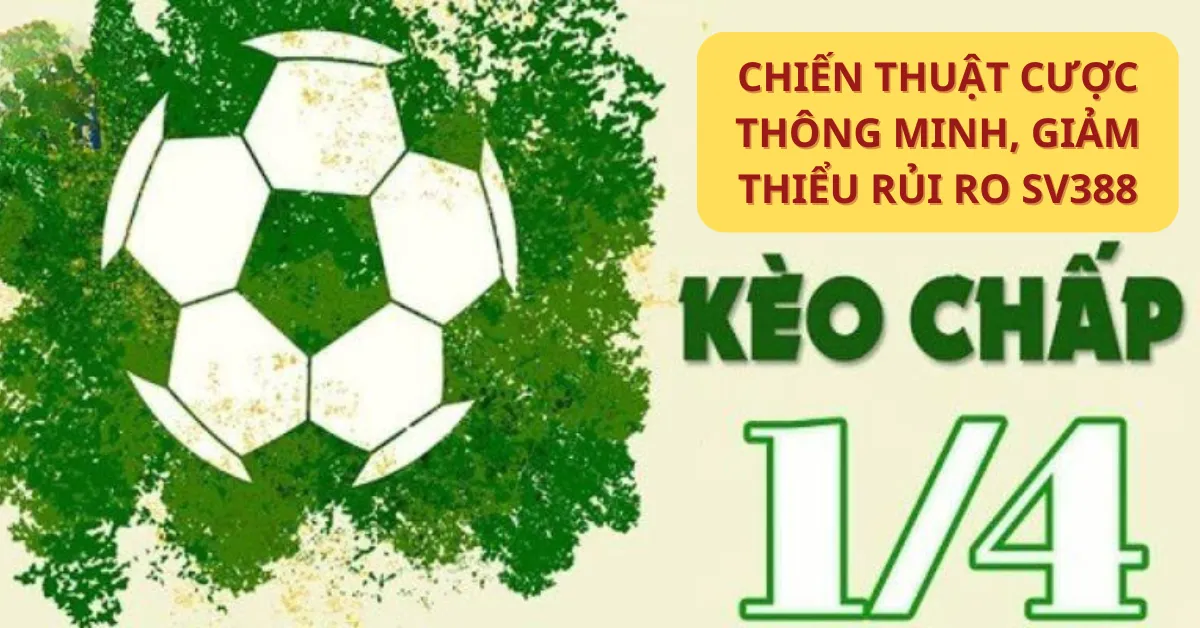 Kèo chấp 1/4: Chiến thuật cược thông minh, giảm thiểu rủi ro SV388