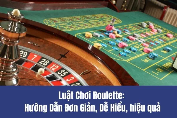 Luật Chơi Roulette Hướng Dẫn Đơn Giản, Dễ Hiểu, hiệu quả