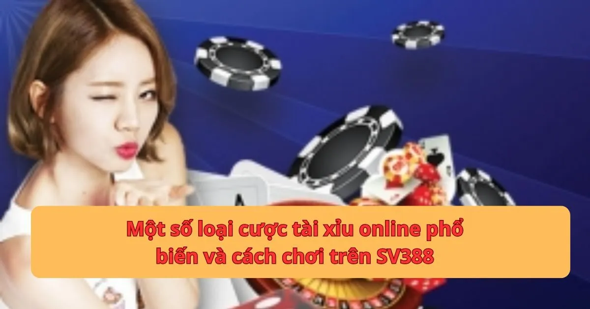 Một số loại cược tài xỉu online phổ biến và cách chơi trên SV388