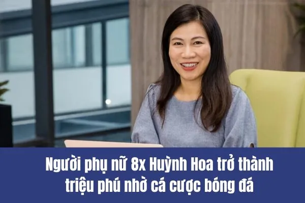 Người phụ nữ 8x Huỳnh Hoa trở thành triệu phú nhờ cá cược bóng đá