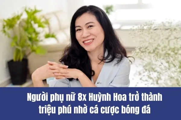 Người phụ nữ 8x Huỳnh Hoa trở thành triệu phú nhờ cá cược bóng đá